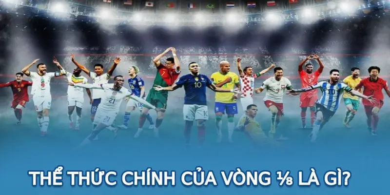 Thể thức chính của vòng ⅛ là gì?
