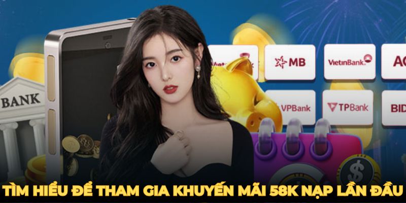 Tìm hiểu để tham gia khuyến mãi 58k nạp lần đầu